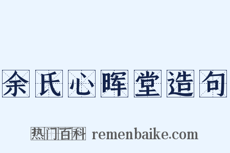 余氏心晖堂造句是什么意思的图片